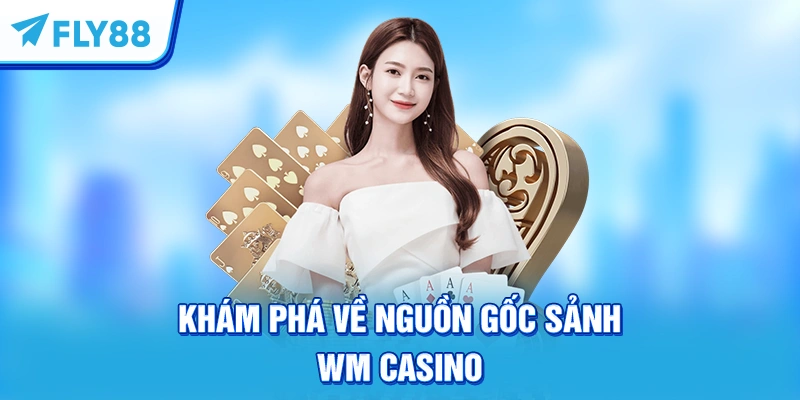 Khám phá về nguồn gốc sảnh WM Casino
